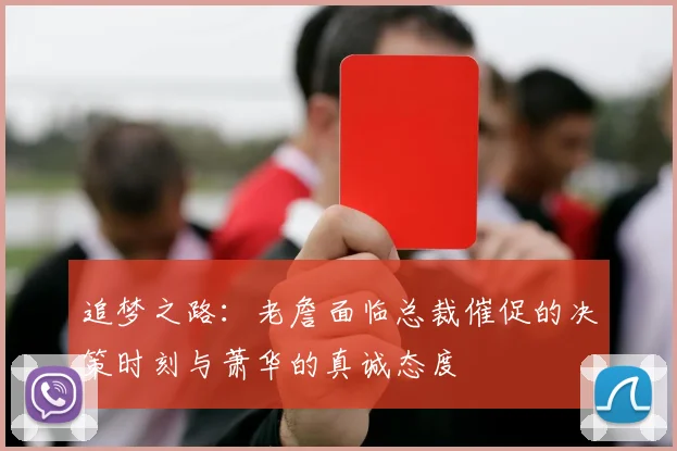 追梦之路：老詹面临总裁催促的决策时刻与萧华的真诚态度